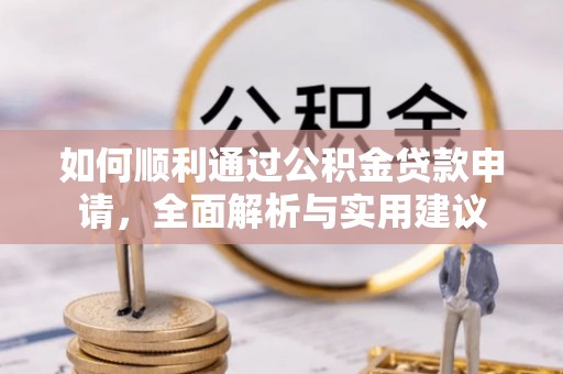 玛纳斯如何顺利通过公积金贷款申请，全面解析与实用建议