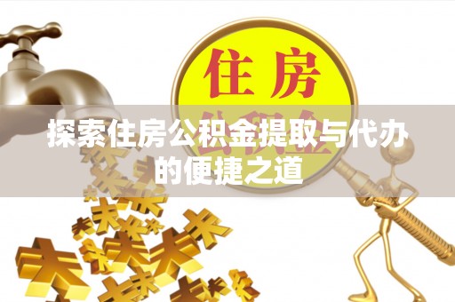 玛纳斯探索住房公积金提取与代办的便捷之道