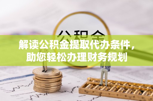 玛纳斯解读公积金提取代办条件，助您轻松办理财务规划