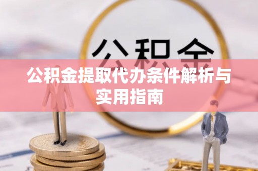 玛纳斯公积金提取代办条件解析与实用指南