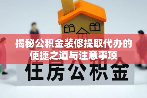 玛纳斯揭秘公积金装修提取代办的便捷之道与注意事项