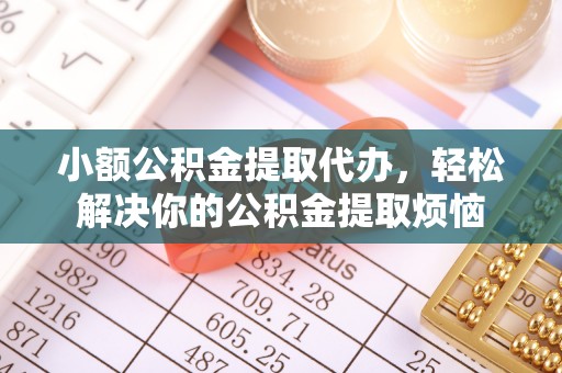 玛纳斯小额公积金提取代办，轻松解决你的公积金提取烦恼