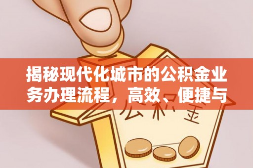 玛纳斯揭秘现代化城市的公积金业务办理流程，高效、便捷与未来趋势