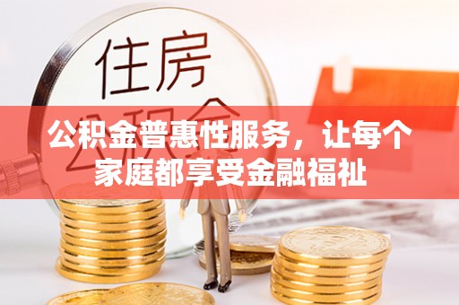 玛纳斯公积金普惠性服务，让每个家庭都享受金融福祉