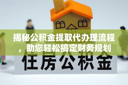 玛纳斯揭秘公积金提取代办理流程，助您轻松搞定财务规划