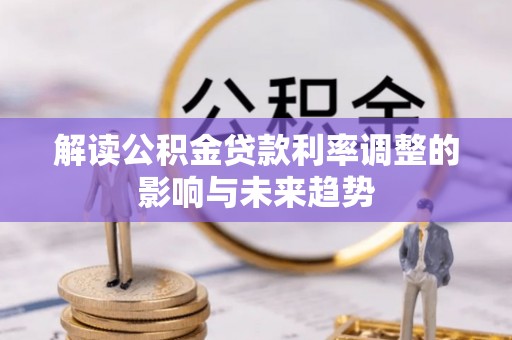 玛纳斯解读公积金贷款利率调整的影响与未来趋势