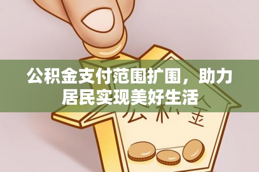 玛纳斯公积金支付范围扩围，助力居民实现美好生活