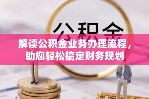 玛纳斯解读公积金业务办理流程，助您轻松搞定财务规划