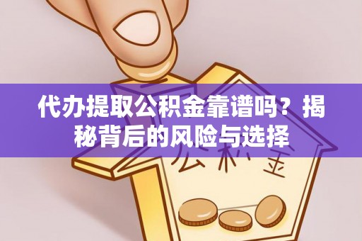 玛纳斯代办提取公积金靠谱吗？揭秘背后的风险与选择