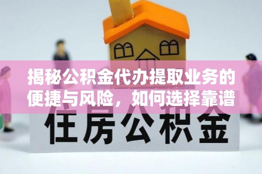 玛纳斯揭秘公积金代办提取业务的便捷与风险，如何选择靠谱服务？
