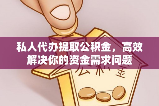玛纳斯私人代办提取公积金，高效解决你的资金需求问题