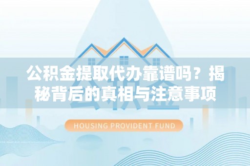 玛纳斯公积金提取代办靠谱吗？揭秘背后的真相与注意事项