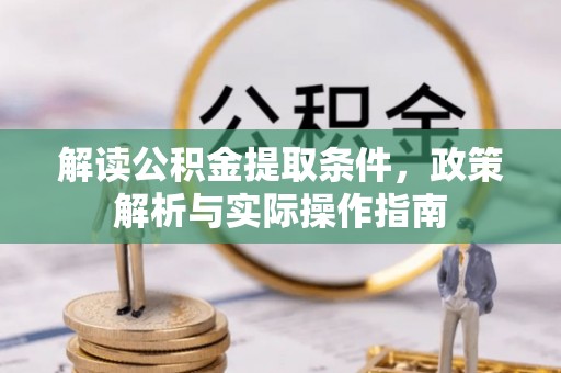 玛纳斯解读公积金提取条件，政策解析与实际操作指南