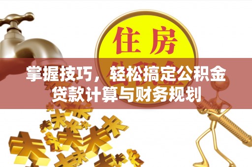 玛纳斯掌握技巧，轻松搞定公积金贷款计算与财务规划