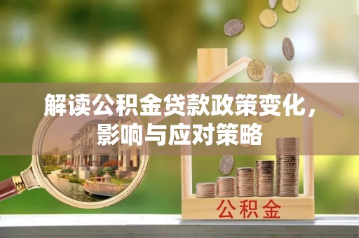 玛纳斯解读公积金贷款政策变化，影响与应对策略