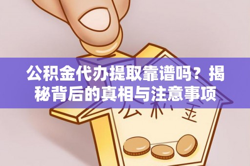 玛纳斯公积金代办提取靠谱吗？揭秘背后的真相与注意事项