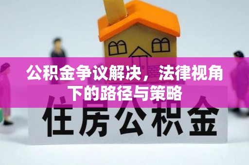 玛纳斯公积金争议解决，法律视角下的路径与策略