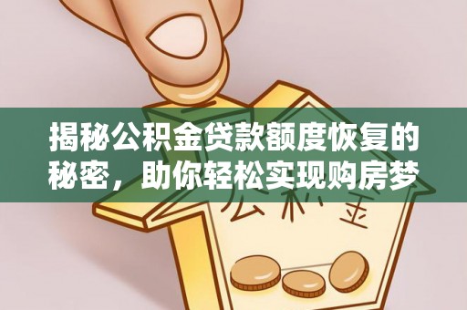 玛纳斯揭秘公积金贷款额度恢复的秘密，助你轻松实现购房梦想