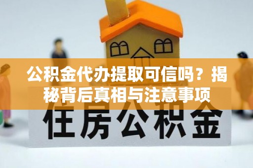 玛纳斯公积金代办提取可信吗？揭秘背后真相与注意事项