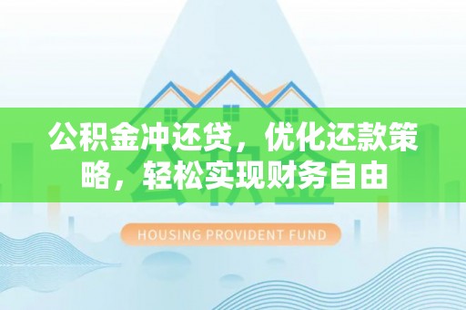 玛纳斯公积金冲还贷，优化还款策略，轻松实现财务自由
