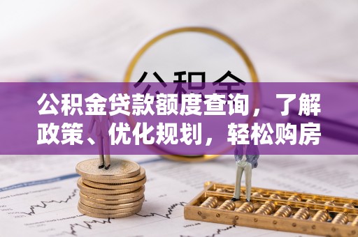 玛纳斯公积金贷款额度查询，了解政策、优化规划，轻松购房不是梦