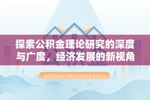 玛纳斯探索公积金理论研究的深度与广度，经济发展的新视角