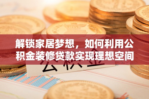 玛纳斯解锁家居梦想，如何利用公积金装修贷款实现理想空间
