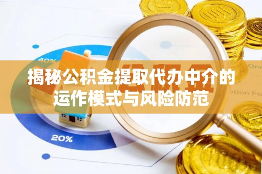 玛纳斯揭秘公积金提取代办中介的运作模式与风险防范