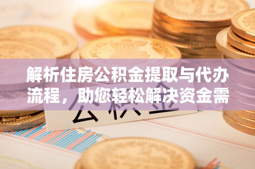 玛纳斯解析住房公积金提取与代办流程，助您轻松解决资金需求