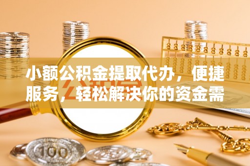 玛纳斯小额公积金提取代办，便捷服务，轻松解决你的资金需求