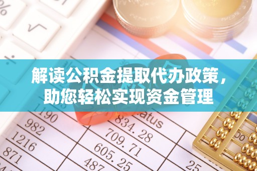 玛纳斯解读公积金提取代办政策，助您轻松实现资金管理