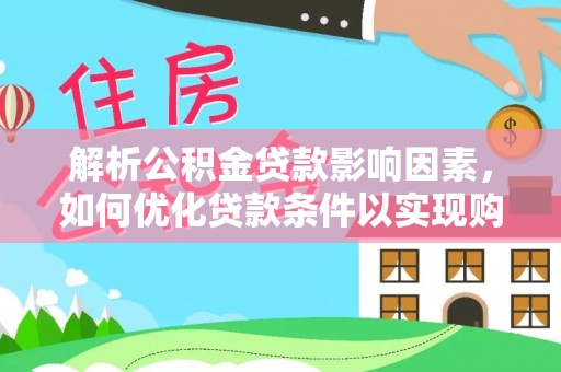 玛纳斯解析公积金贷款影响因素，如何优化贷款条件以实现购房梦想