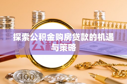 玛纳斯探索公积金购房贷款的机遇与策略