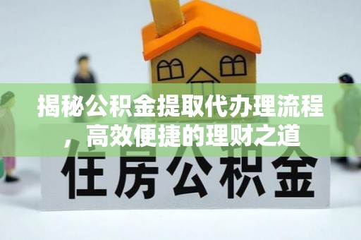 玛纳斯揭秘公积金提取代办理流程，高效便捷的理财之道