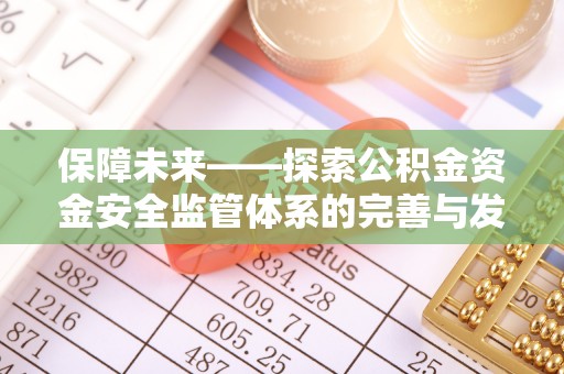 玛纳斯保障未来——探索公积金资金安全监管体系的完善与发展