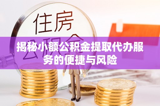 玛纳斯揭秘小额公积金提取代办服务的便捷与风险