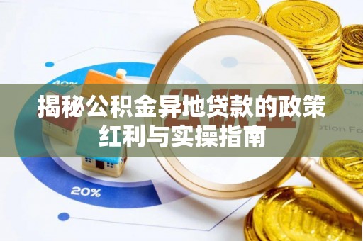 玛纳斯揭秘公积金异地贷款的政策红利与实操指南