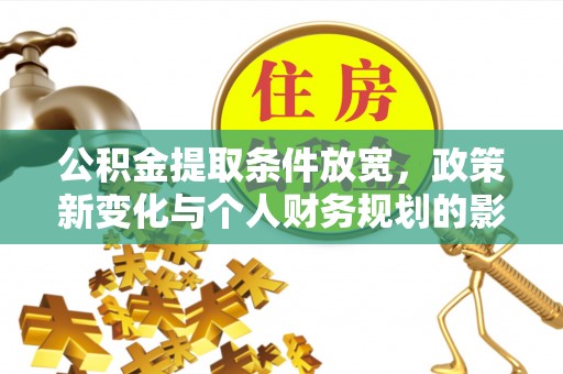 玛纳斯公积金提取条件放宽，政策新变化与个人财务规划的影响