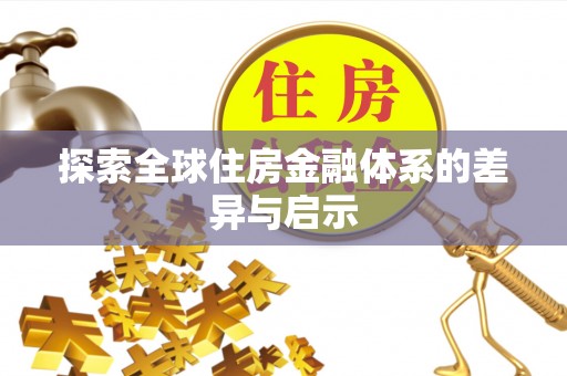 玛纳斯探索全球住房金融体系的差异与启示