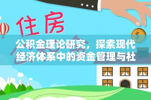 玛纳斯公积金理论研究，探索现代经济体系中的资金管理与社会福利