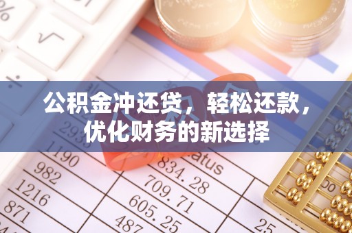 玛纳斯公积金冲还贷，轻松还款，优化财务的新选择