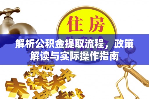 玛纳斯解析公积金提取流程，政策解读与实际操作指南