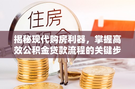 玛纳斯揭秘现代购房利器，掌握高效公积金贷款流程的关键步骤
