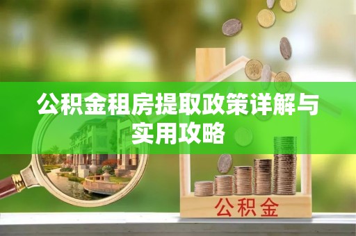 玛纳斯公积金租房提取政策详解与实用攻略