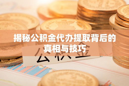 玛纳斯揭秘公积金代办提取背后的真相与技巧