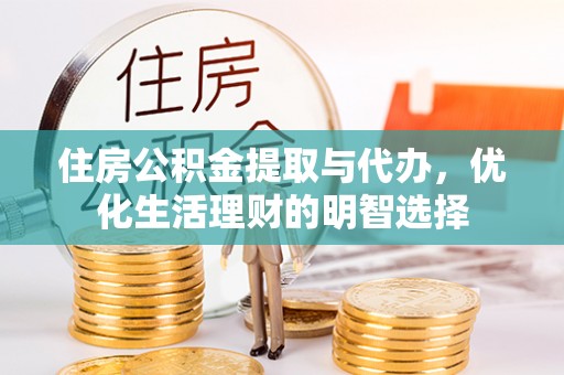 玛纳斯住房公积金提取与代办，优化生活理财的明智选择