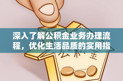 玛纳斯深入了解公积金业务办理流程，优化生活品质的实用指南