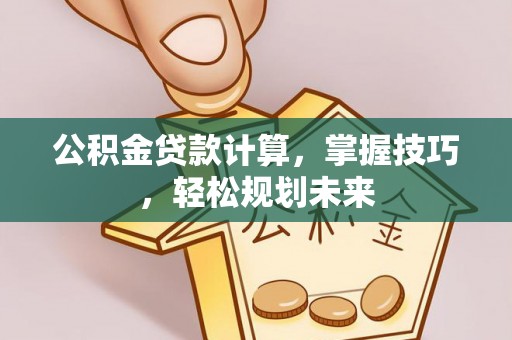 玛纳斯公积金贷款计算，掌握技巧，轻松规划未来