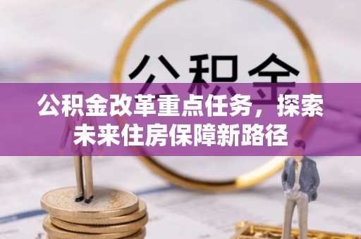 玛纳斯公积金改革重点任务，探索未来住房保障新路径