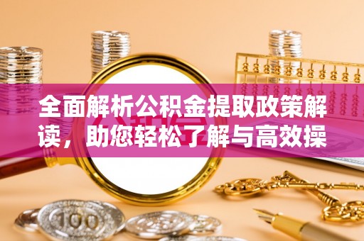 玛纳斯全面解析公积金提取政策解读，助您轻松了解与高效操作